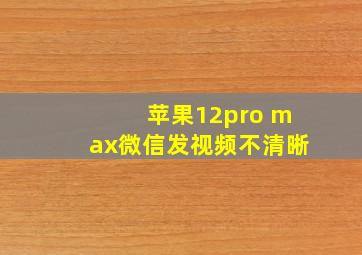 苹果12pro max微信发视频不清晰